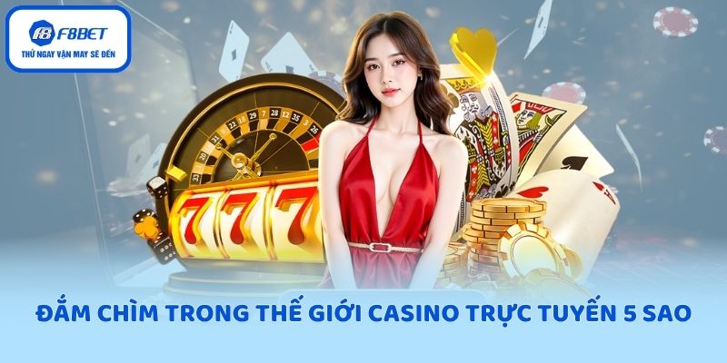 Đắm chìm trong thế giới Casino trực tuyến 5 sao