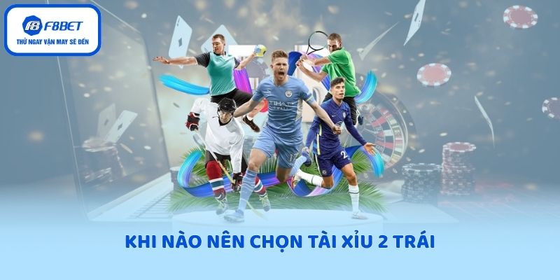 Khi nào nên chọn tài xỉu 2 trái